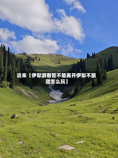 近来【伊犁游客暂不能离开伊犁不跟团怎么玩】