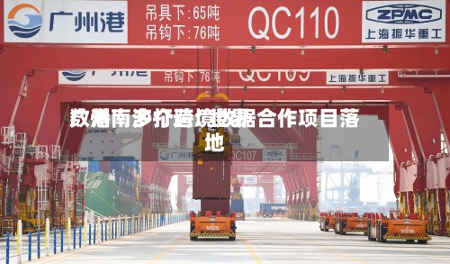 广州南沙打造“世界数港	” 多个跨境数据合作项目落地-第3张图片