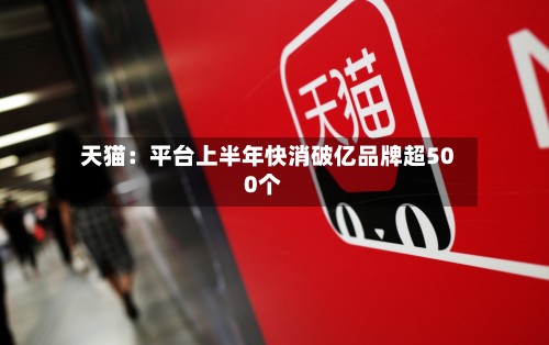 天猫：平台上半年快消破亿品牌超500个