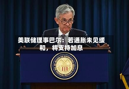 美联储理事巴尔：若通胀未见缓和	，将支持加息-第1张图片
