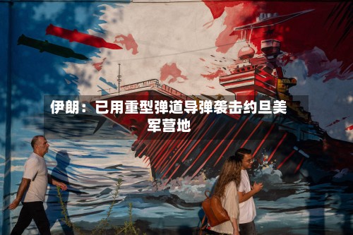 伊朗:已用重型弹道导弹袭击约旦美军营地-第3张图片