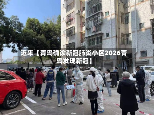 近来【青岛确诊新冠肺炎小区2026青岛发现新冠】-第2张图片