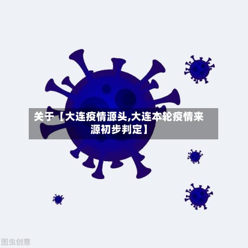 关于【大连疫情源头,大连本轮疫情来源初步判定】-第2张图片