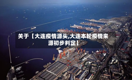 关于【大连疫情源头,大连本轮疫情来源初步判定】-第3张图片